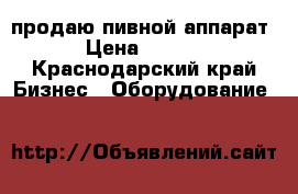 продаю пивной аппарат  › Цена ­ 8 000 - Краснодарский край Бизнес » Оборудование   